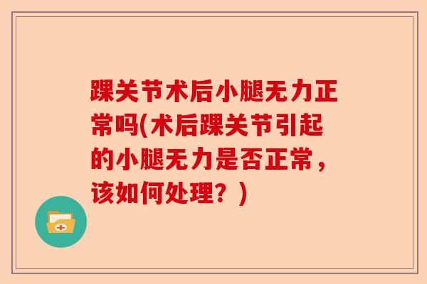 踝关节术后小腿无力正常吗(术后踝关节引起的小腿无力是否正常，该如何处理？)