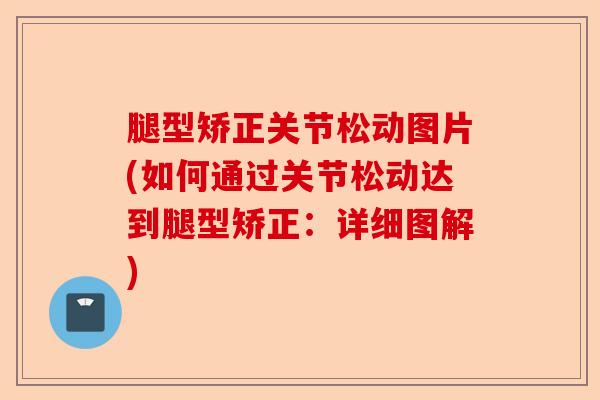 腿型矫正关节松动图片(如何通过关节松动达到腿型矫正：详细图解)