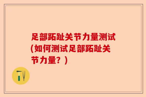 足部跖趾关节力量测试(如何测试足部跖趾关节力量？)