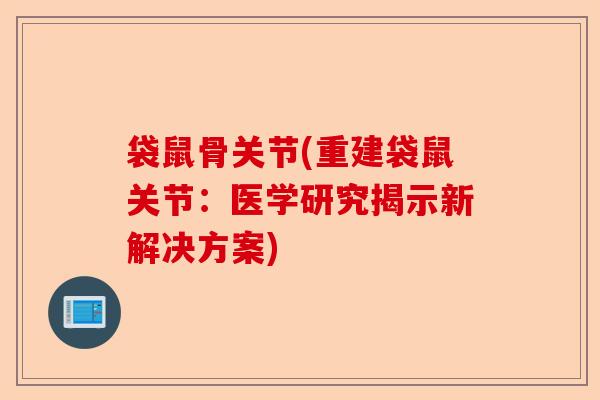 袋鼠骨关节(重建袋鼠关节：医学研究揭示新解决方案)