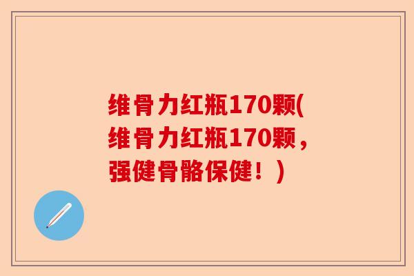 维骨力红瓶170颗(维骨力红瓶170颗，强健骨骼保健！)