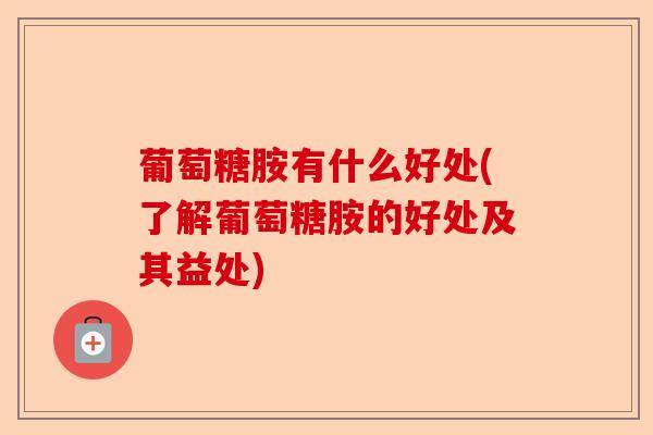 葡萄糖胺有什么好处(了解葡萄糖胺的好处及其益处)