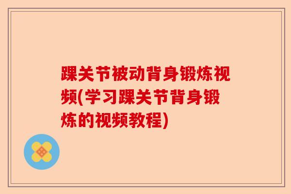 踝关节被动背身锻炼视频(学习踝关节背身锻炼的视频教程)