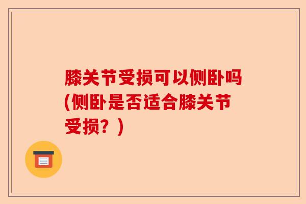 膝关节受损可以侧卧吗(侧卧是否适合膝关节受损?) 膝关节受损可以侧卧吗(侧卧是否适合膝关节受损?)