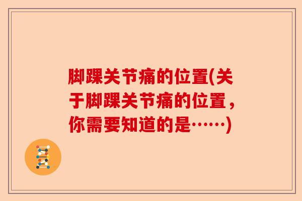 脚踝关节痛的位置(关于脚踝关节痛的位置，你需要知道的是……)