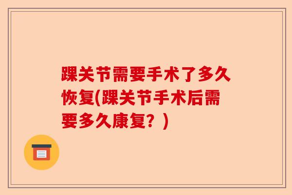 踝关节需要手术了多久恢复(踝关节手术后需要多久康复？)