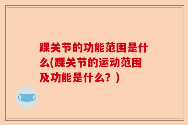 踝关节的功能范围是什么(踝关节的运动范围及功能是什么？)