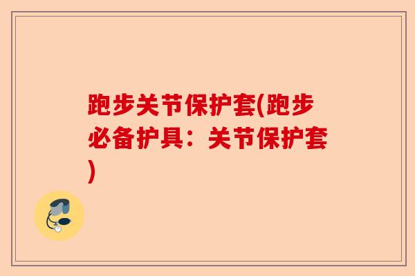 跑步关节保护套(跑步必备护具：关节保护套)