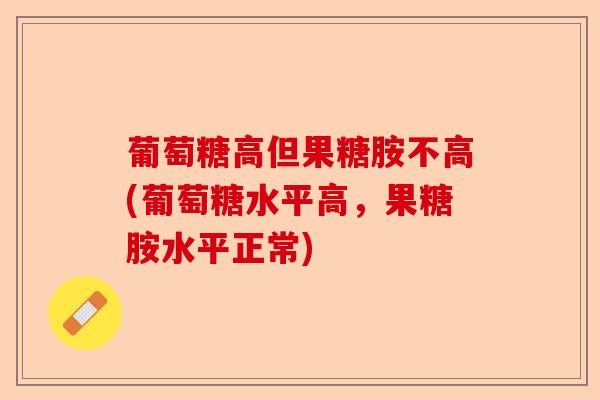 葡萄糖高但果糖胺不高(葡萄糖水平高，果糖胺水平正常)