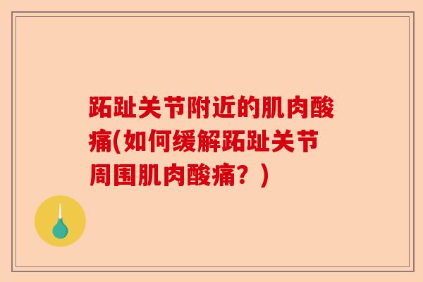 跖趾关节附近的肌肉酸痛(如何缓解跖趾关节周围肌肉酸痛？)