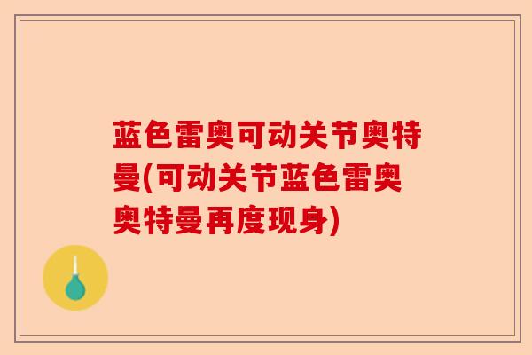 蓝色雷奥可动关节奥特曼(可动关节蓝色雷奥奥特曼再度现身)
