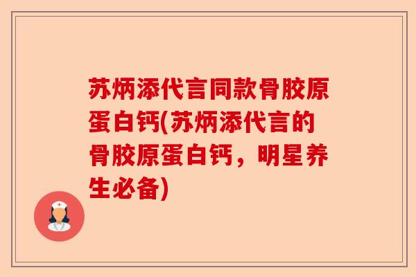 苏炳添代言同款骨胶原蛋白钙(苏炳添代言的骨胶原蛋白钙，明星养生必备)