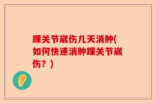 踝关节崴伤几天消肿(如何快速消肿踝关节崴伤？)