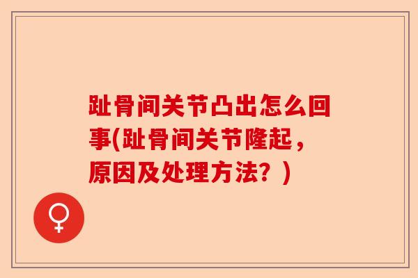 趾骨间关节凸出怎么回事(趾骨间关节隆起，原因及处理方法？)