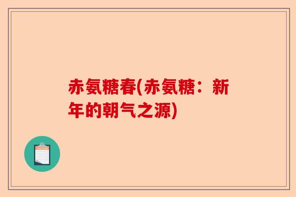 赤氨糖春(赤氨糖：新年的朝气之源)