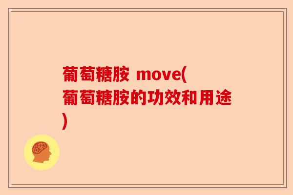 葡萄糖胺 move(葡萄糖胺的功效和用途)