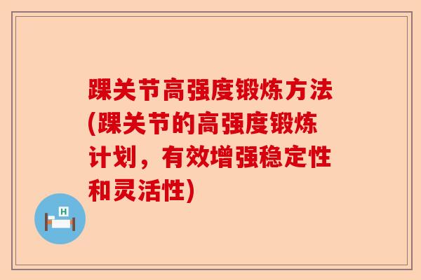 踝关节高强度锻炼方法(踝关节的高强度锻炼计划，有效增强稳定性和灵活性)