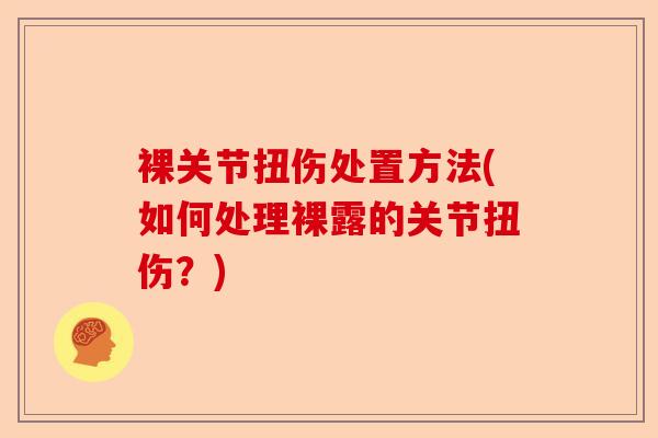 裸关节扭伤处置方法(如何处理裸露的关节扭伤？)