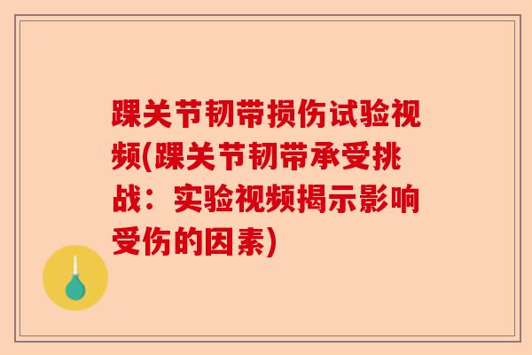 踝关节韧带损伤试验视频(踝关节韧带承受挑战：实验视频揭示影响受伤的因素)