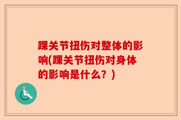 踝关节扭伤对整体的影响(踝关节扭伤对身体的影响是什么？)