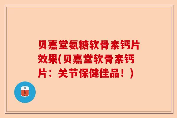 贝嘉堂氨糖软骨素钙片效果(贝嘉堂软骨素钙片:关节保健佳品!) 贝嘉堂氨糖软骨素钙片效果(贝嘉堂软骨素钙片:关节保健佳品!)