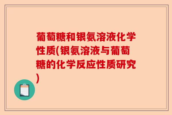 葡萄糖和银氨溶液化学性质(银氨溶液与葡萄糖的化学反应性质研究)