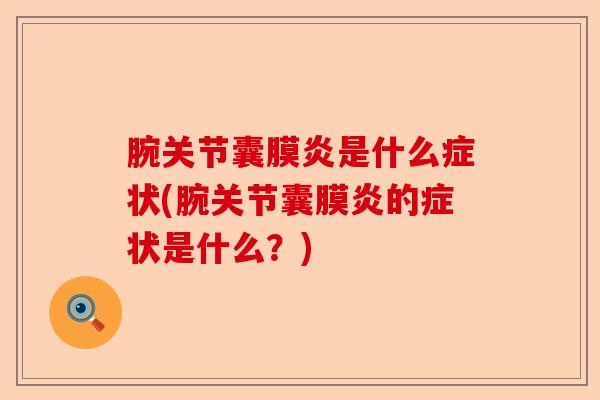 腕关节囊膜炎是什么症状(腕关节囊膜炎的症状是什么？)