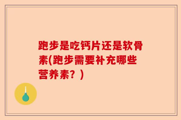 跑步是吃钙片还是软骨素(跑步需要补充哪些营养素？)