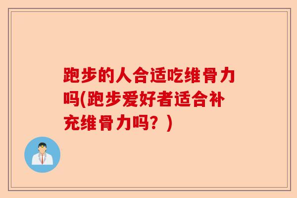 跑步的人合适吃维骨力吗(跑步爱好者适合补充维骨力吗？)