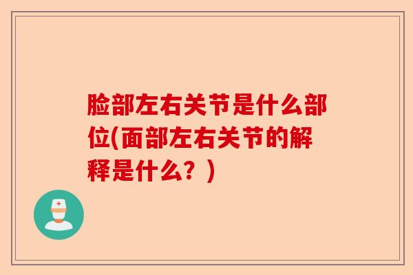 脸部左右关节是什么部位(面部左右关节的解释是什么？)