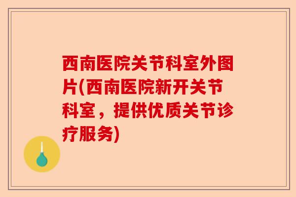 西南医院关节科室外图片(西南医院新开关节科室，提供优质关节诊疗服务)