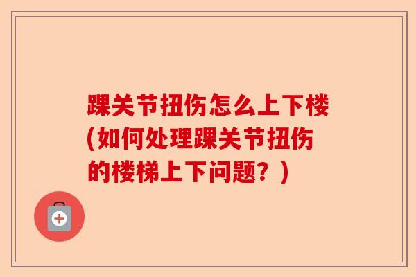 踝关节扭伤怎么上下楼(如何处理踝关节扭伤的楼梯上下问题？)
