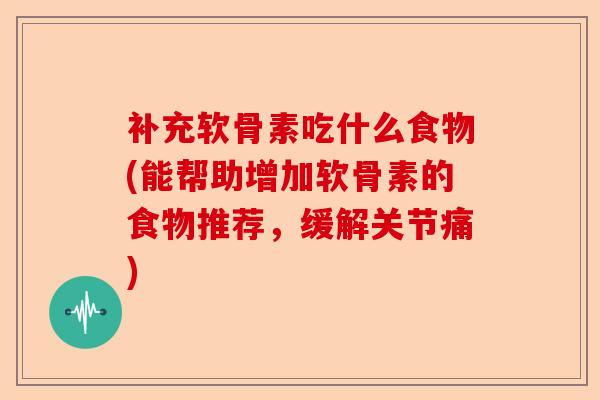 补充软骨素吃什么食物(能帮助增加软骨素的食物推荐,缓解关节痛) 补充软骨素吃什么食物(能帮助增加软骨素的食物推荐,缓解关节痛)