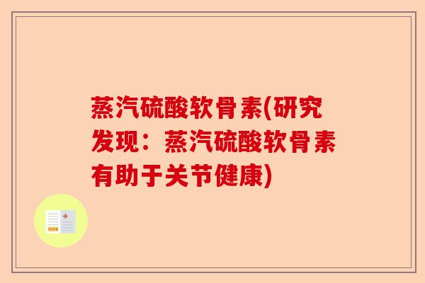 蒸汽硫酸软骨素(研究发现：蒸汽硫酸软骨素有助于关节健康)