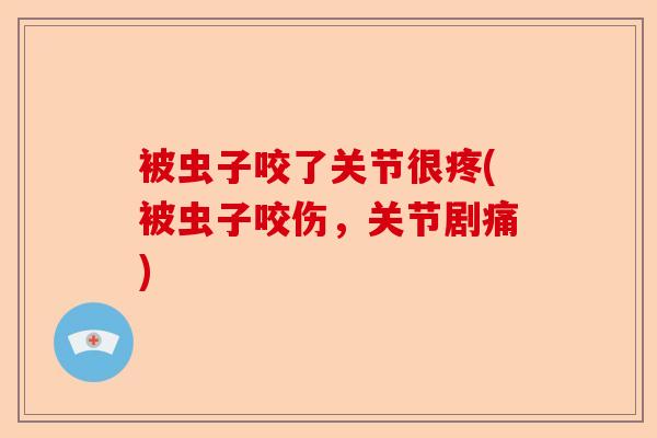被虫子咬了关节很疼(被虫子咬伤，关节剧痛)