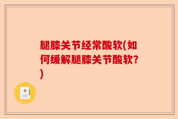 腿膝关节经常酸软(如何缓解腿膝关节酸软？)