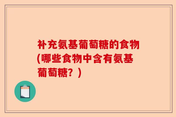 补充氨基葡萄糖的食物(哪些食物中含有氨基葡萄糖？)