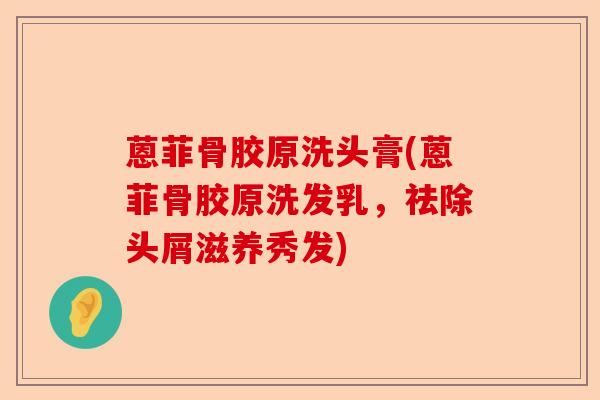 蒽菲骨胶原洗头膏(蒽菲骨胶原洗发乳，祛除头屑滋养秀发)
