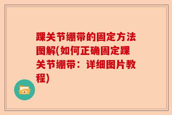 踝关节绷带的固定方法图解(如何正确固定踝关节绷带：详细图片教程)