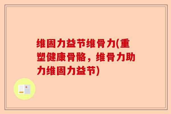 维固力益节维骨力(重塑健康骨骼，维骨力助力维固力益节)