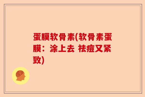 蛋膜软骨素(软骨素蛋膜：涂上去 祛痘又紧致)