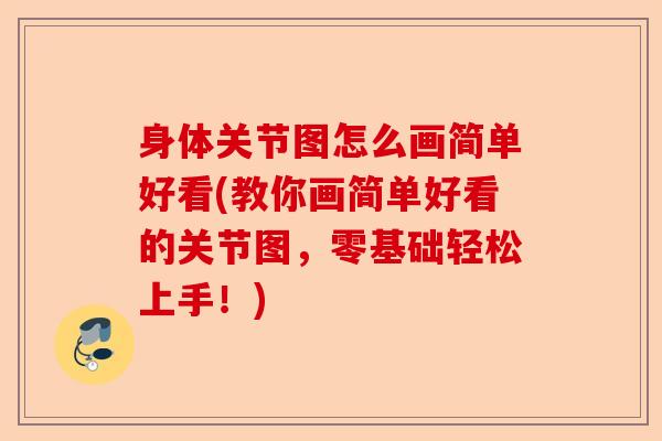 身体关节图怎么画简单好看(教你画简单好看的关节图，零基础轻松上手！)