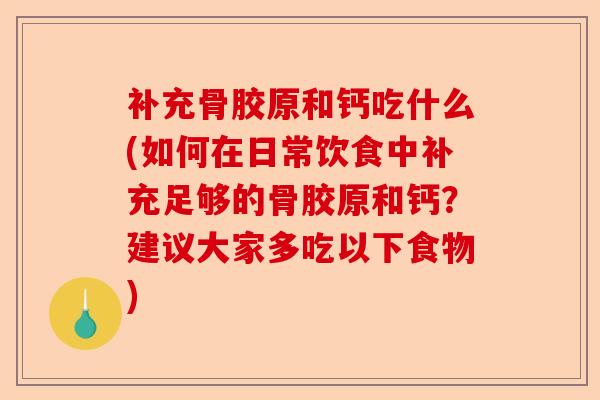 补充骨胶原和钙吃什么(如何在日常饮食中补充足够的骨胶原和钙？建议大家多吃以下食物)