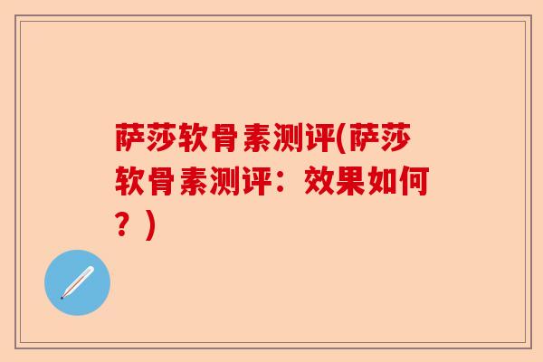 萨莎软骨素测评(萨莎软骨素测评：效果如何？)