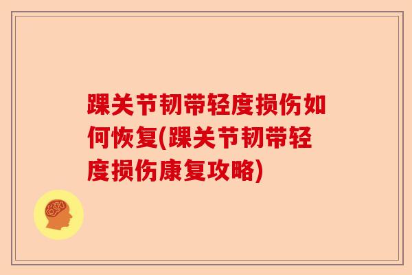 踝关节韧带轻度损伤如何恢复(踝关节韧带轻度损伤康复攻略)
