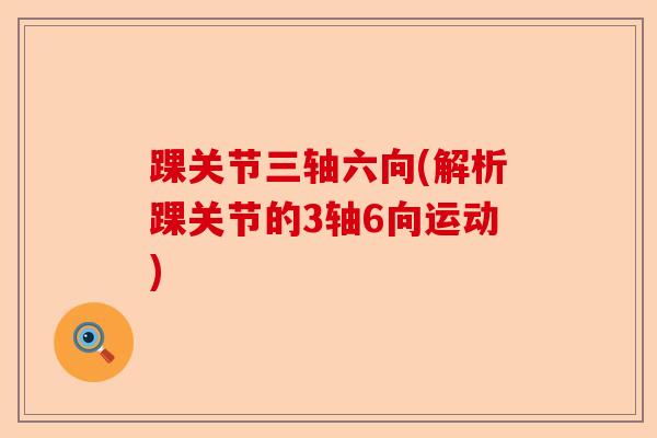踝关节三轴六向(解析踝关节的3轴6向运动)