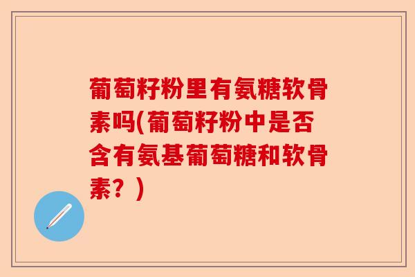 葡萄籽粉里有氨糖软骨素吗(葡萄籽粉中是否含有氨基葡萄糖和软骨素？)