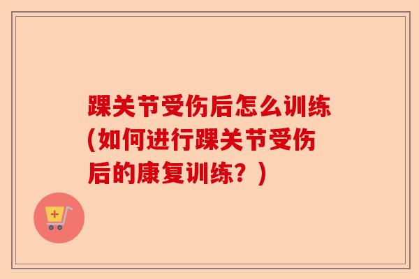 踝关节受伤后怎么训练(如何进行踝关节受伤后的康复训练?) 踝关节受伤后怎么训练(如何进行踝关节受伤后的康复训练?)