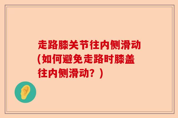 走路膝关节往内侧滑动(如何避免走路时膝盖往内侧滑动？)