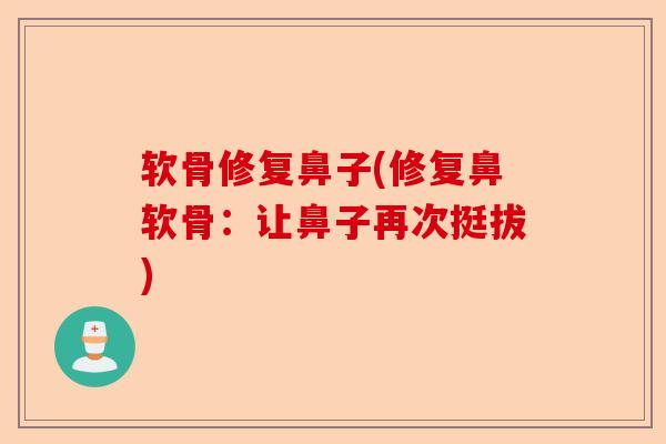 软骨修复鼻子(修复鼻软骨：让鼻子再次挺拔)